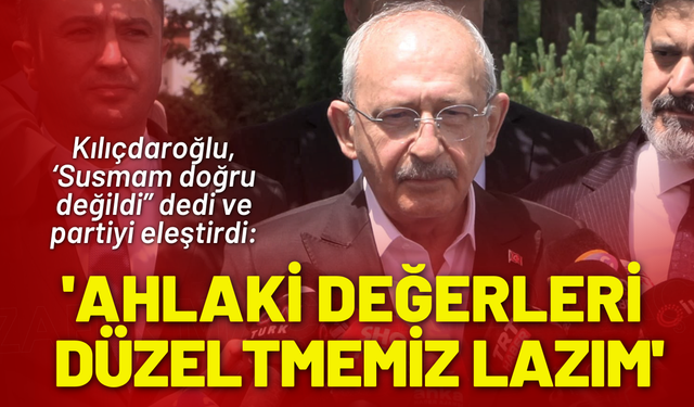 Kılıçdaroğlu: Partideki ahlaki sorunlar karşısında susmak doğru değil