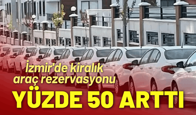 İzmir'de kiralık araç rezervasyonu yüzde 50 arttı