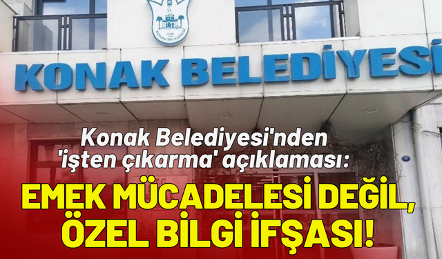 Konak Belediyesi'nden 'işten çıkarma' açıklaması: Emek mücadelesi değil, özel bilgi ifşası!