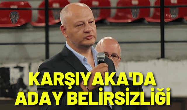 Karşıyaka'da aday belirsizliği