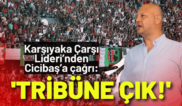 Karşıyaka Çarşı Lideri’nden Cicibaş’a çağrı: 'Tribüne Çık!'