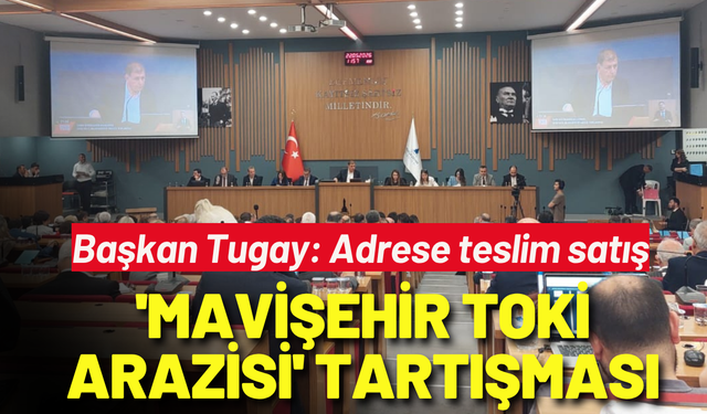 Büyükşehir Meclisi'nde 'Mavişehir TOKİ arazisi' tartışması