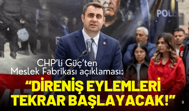 CHP’li Güç’ten Meslek Fabrikası açıklaması: 'Direniş eylemleri tekrar başlayacak!'