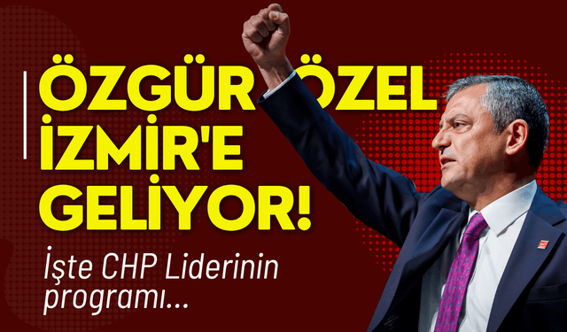 Özgür Özel İzmir'e geliyor! İşte CHP Liderinin programı...