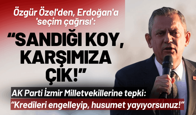 Özgür Özel'den, Erdoğan'a 'seçim çağrısı': Sandığı koy, karşımıza çık!