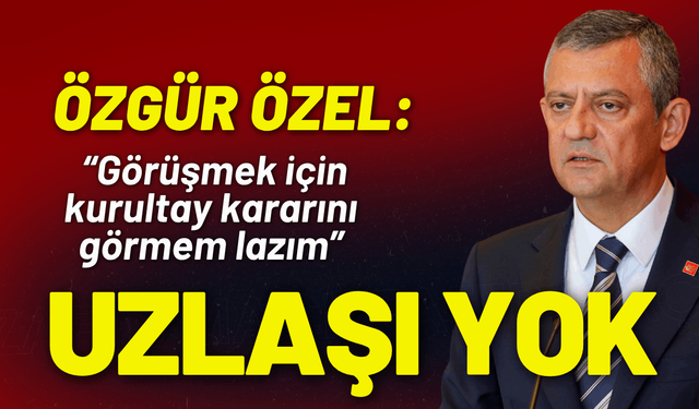 Özgür Özel: Uzlaşı yok, kurultaya kadar toplantıları ben yapacağım
