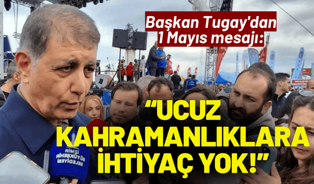 Başkan Tugay'dan 1 Mayıs mesajı: Ucuz kahramanlıklara ihtiyaç yok!
