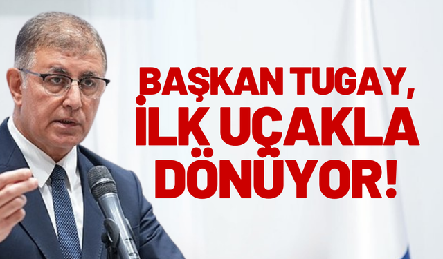 Başkan Tugay, ilk uçakla dönüyor!