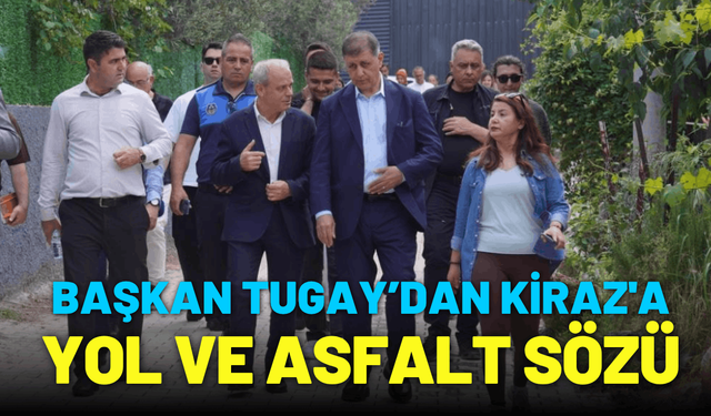 Başkan Tugay’dan Kiraz'a yol ve asfalt sözü