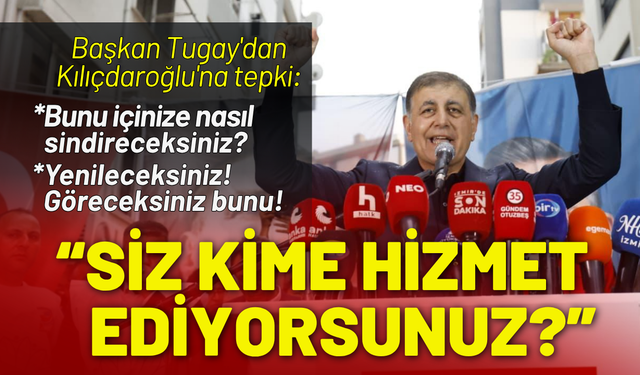 Başkan Tugay'dan Kılıçdaroğlu'na tepki: Siz kime hizmet ediyorsunuz?