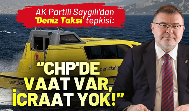 AK Partili Saygılı'dan 'Deniz Taksi' tepkisi: CHP'de vaat var, icraat yok!