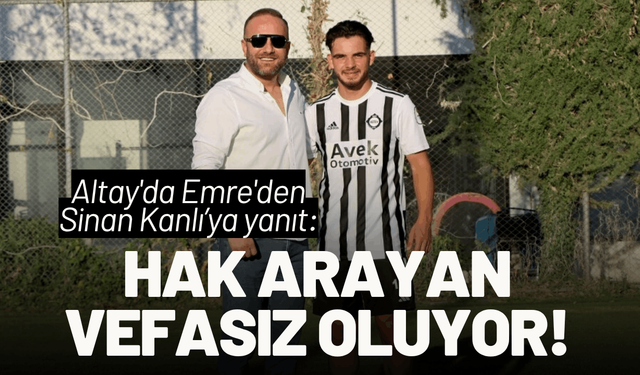 Altay'da Emre'den yanıt: Hak arayan vefasız ilan ediliyor!