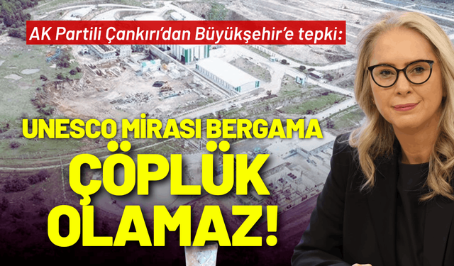 AK Partili Çankırı’dan Büyükşehir’e tepki: UNESCO mirası Bergama, çöplük olamaz!