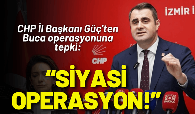 CHP İl Başkanı Güç'ten Buca operasyonuna tepki: Siyasi operasyon!