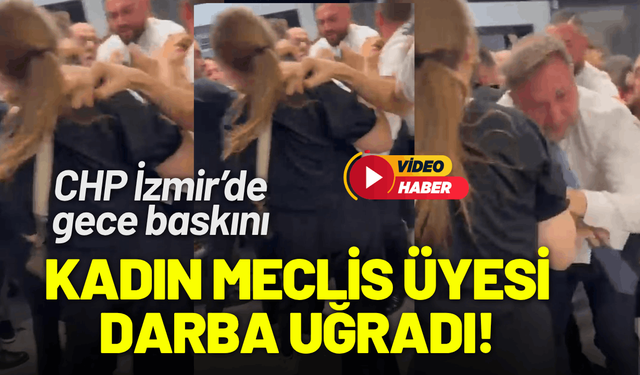 CHP İzmir'de gece baskını: Kadın meclis üyesi darba uğradı!