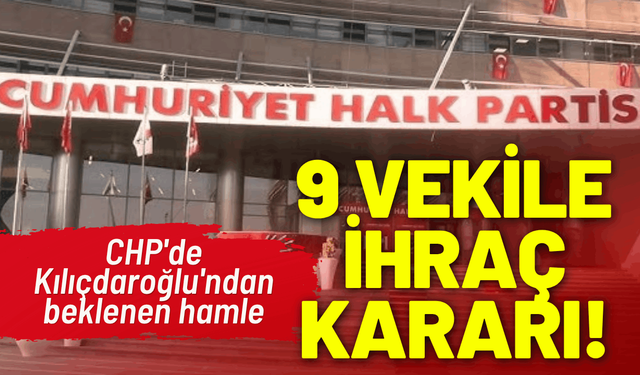 CHP'de Kılıçdaroğlu'ndan hamle: 9 vekile ihraç kararı!