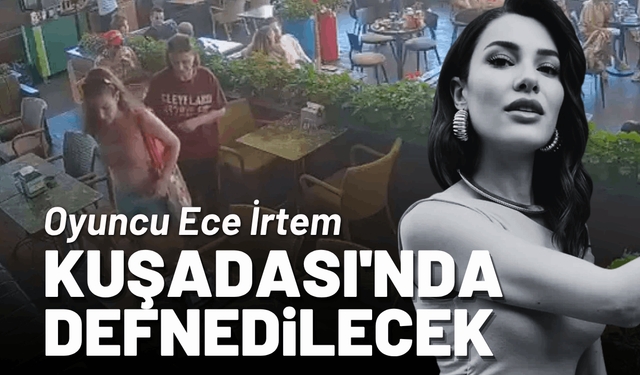 Oyuncu Ece İrtem, Kuşadası'nda defnedilecek