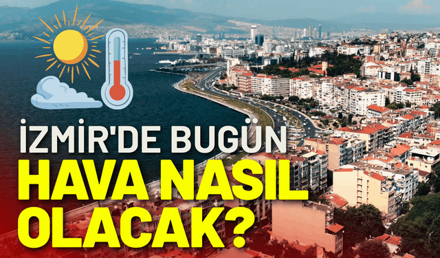 İzmir'de bugün hava nasıl olacak? 15 Haziran Pazartesi