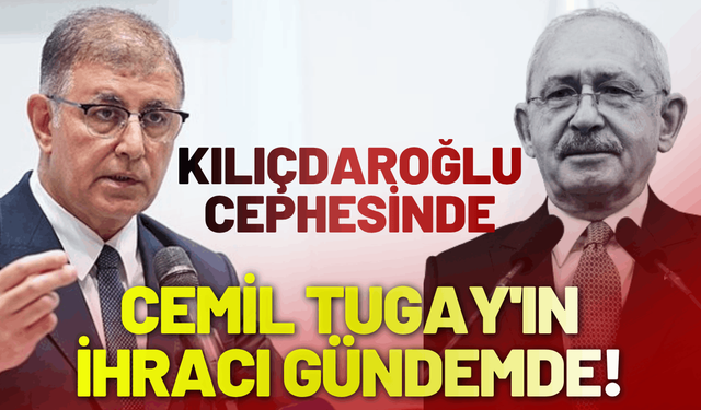 Kılıçdaroğlu cephesinde, Cemil Tugay'ın ihracı gündemde!