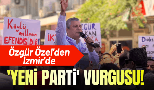 Özgür Özel'den İzmir'de 'yeni parti' vurgusu!