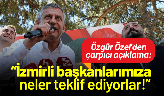 Özgür Özel'den çarpıcı açıklama: İzmirli başkanlarımıza neler neler teklif ediyorlar!