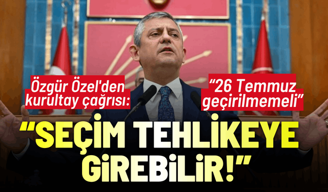 Özgür Özel'den kurultay çağrısı: Seçime girilme tehlikeye girebilir!