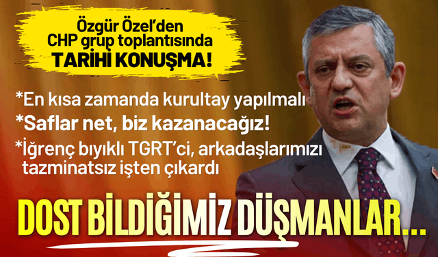 Özgür Özel'den grup toplantısında mesaj seli: Saflar net, biz kazanacağız!