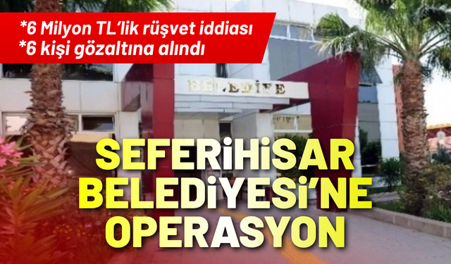 Seferihisar Belediyesi'ne 'rüşvet' operasyonu!