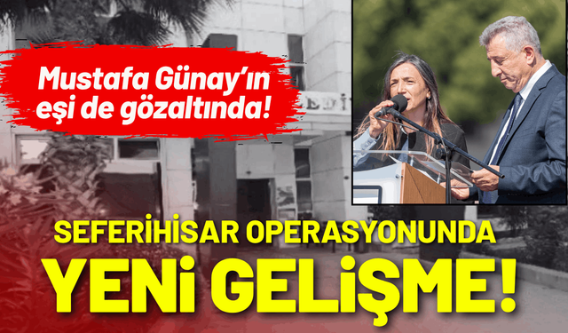Seferihisar operasyonunda yeni gelişme: Tutuklu Mustafa Günay’ın eşi de gözaltında!