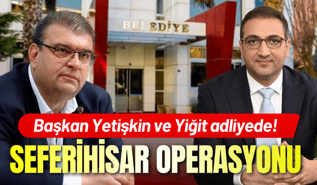 Seferihisar operasyonu: Başkan Yetişkin ve Yiğit adliyede!