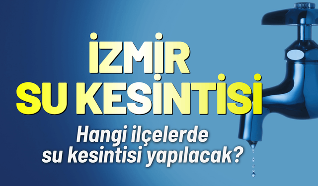 İzmir su kesintisi! 15 Haziran hangi ilçelerde kesinti yaşanacak?