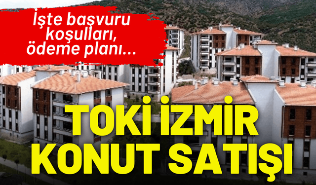 TOKİ İzmir konut satışı: İşte başvuru koşulları, ödeme planı...