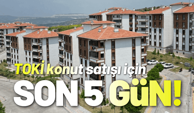 TOKİ konut satışı için son 5 gün!