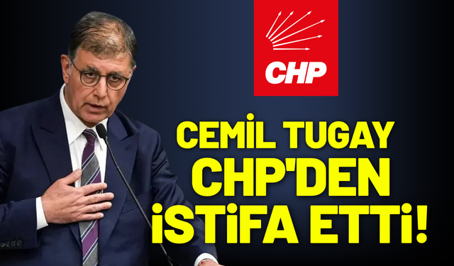 Cemil Tugay, CHP'den istifa etti!