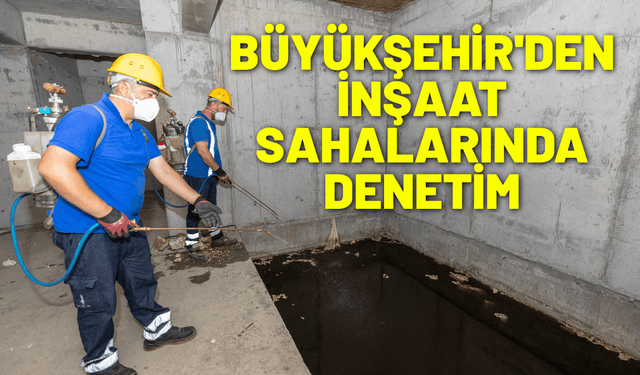 Büyükşehir'den inşaat sahalarında denetim