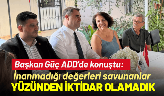 Başkan Güç ADD'de konuştu: ''İnanmadığı değerleri savunanlar yüzünden iktidar olamadık''