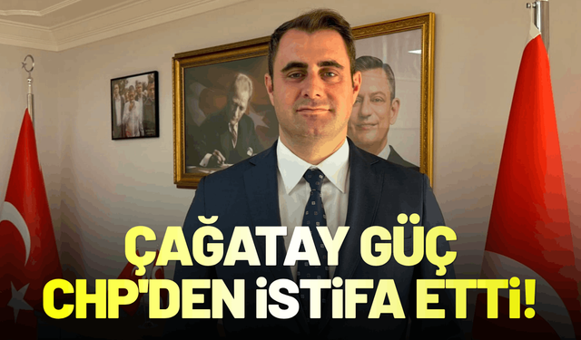 Çağatay Güç CHP'den istifa etti!