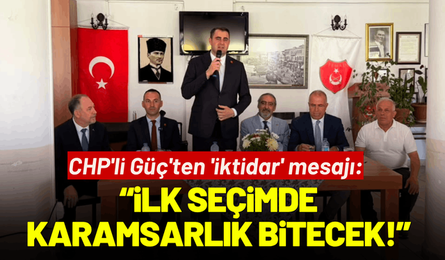 CHP'li Güç'ten 'iktidar' mesajı: İlk seçimde karamsarlık bitecek!