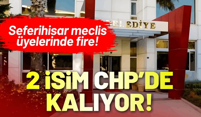Seferihisar meclis üyelerinde fire: 2 isim CHP'de kalıyor!