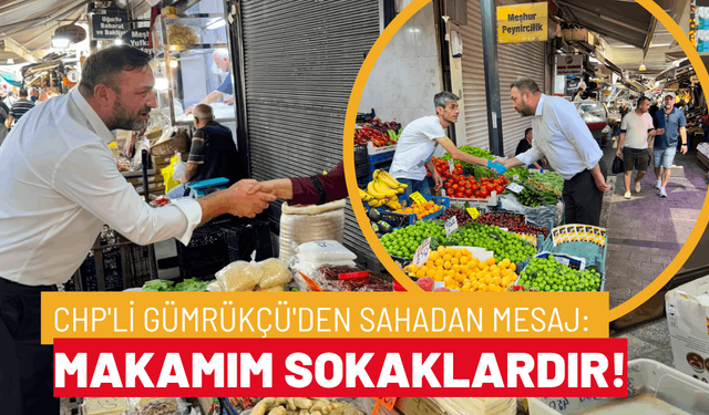 CHP'li Gümrükçü'den sahadan mesaj: Makamım sokaklardır!