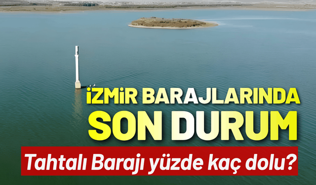İzmir barajlarında son durum: 29 Temmuz'da Tahtalı Barajı yüzde kaç dolu?