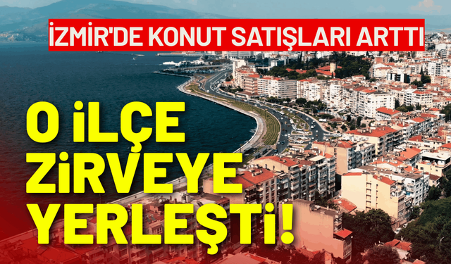 İzmir'de konut satışları arttı: O ilçe zirveye çıktı!