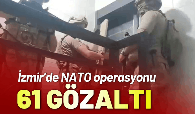 İzmir’de NATO operasyonu; 61 gözaltı