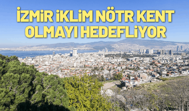 İzmir iklim nötr kent olmayı hedefliyor
