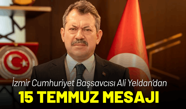 İzmir Cumhuriyet Başsavcısı Ali Yeldan’dan 15 Temmuz mesajı