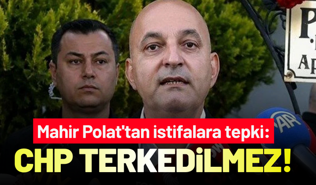 Mahir Polat'tan istifalara tepki: CHP terkedilmez!