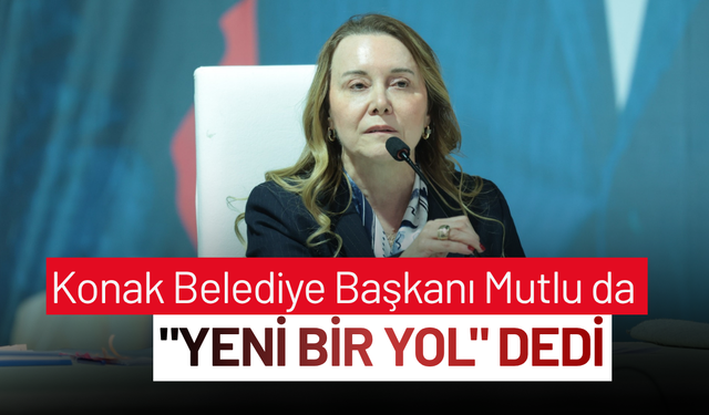 Konak Belediye Başkanı Mutlu da "Yeni bir yol" dedi.