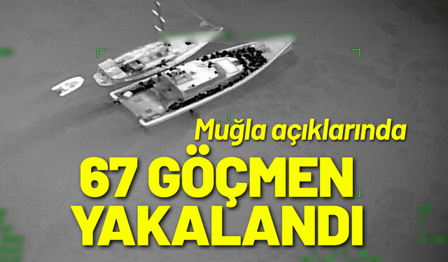 Muğla açıklarında 67 düzensiz göçmen yakalandı