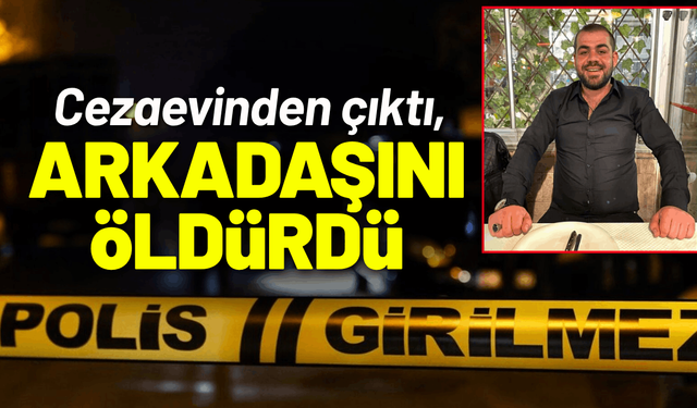 Cezaevinden çıktı, tartıştığı arkadaşını öldürdü