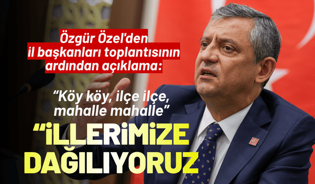 Özgür Özel'den il başkanları toplantısı: İktidara yürümek üzere illerimize dağılıyoruz